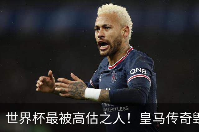 世界杯最被高估之人！皇马传奇毁了五星巴西！内马尔被他坑惨了
